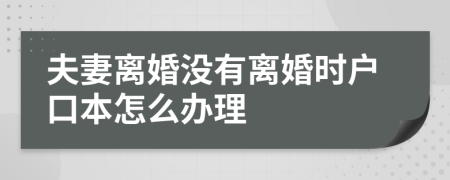 夫妻离婚没有离婚时户口本怎么办理