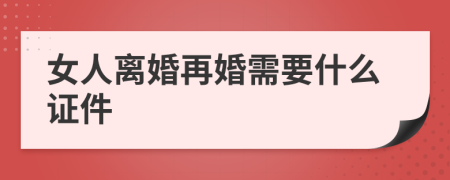 女人离婚再婚需要什么证件