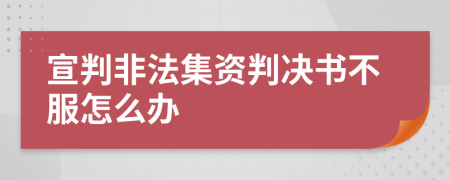 宣判非法集资判决书不服怎么办