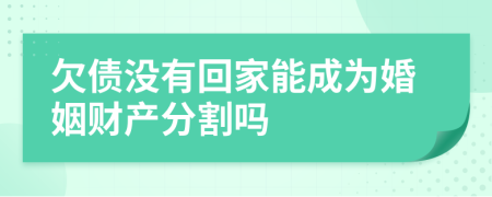 欠债没有回家能成为婚姻财产分割吗