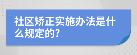 社区矫正实施办法是什么规定的?