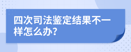 四次司法鉴定结果不一样怎么办？