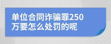 单位合同诈骗罪250万要怎么处罚的呢