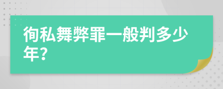 徇私舞弊罪一般判多少年？