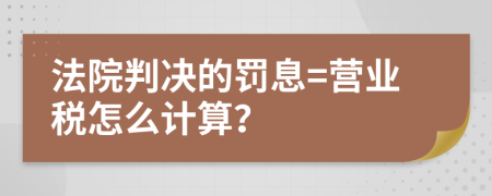 法院判决的罚息=营业税怎么计算？