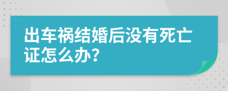 出车祸结婚后没有死亡证怎么办？