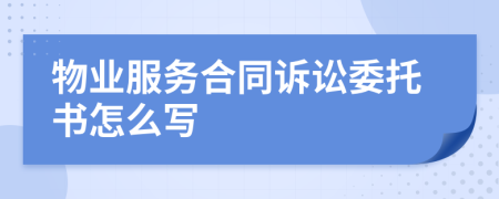 物业服务合同诉讼委托书怎么写