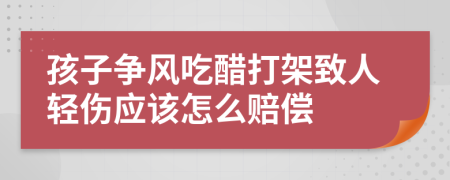 孩子争风吃醋打架致人轻伤应该怎么赔偿