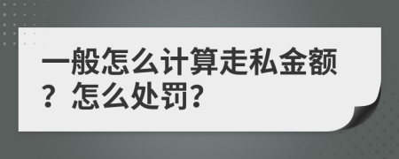 一般怎么计算走私金额？怎么处罚？