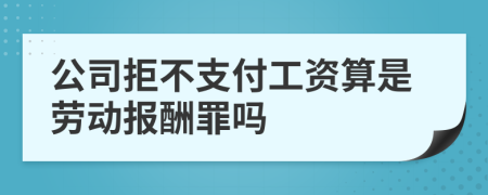 公司拒不支付工资算是劳动报酬罪吗