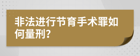 非法进行节育手术罪如何量刑？