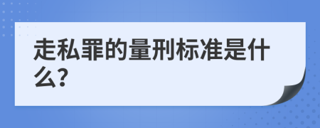 走私罪的量刑标准是什么？