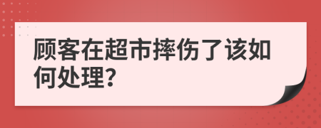 顾客在超市摔伤了该如何处理？