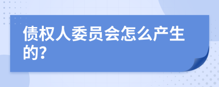 债权人委员会怎么产生的？