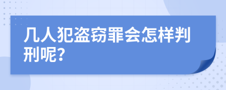 几人犯盗窃罪会怎样判刑呢？