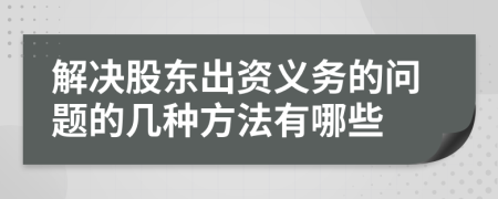解决股东出资义务的问题的几种方法有哪些