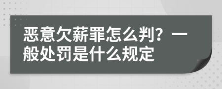 恶意欠薪罪怎么判？一般处罚是什么规定