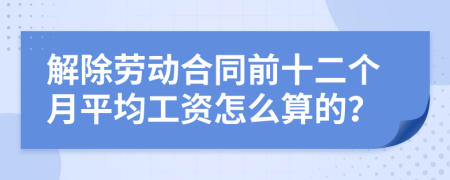 解除劳动合同前十二个月平均工资怎么算的？