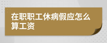 在职职工休病假应怎么算工资