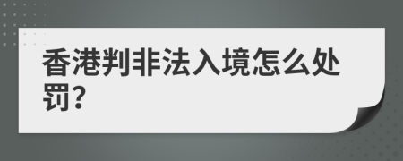 香港判非法入境怎么处罚？