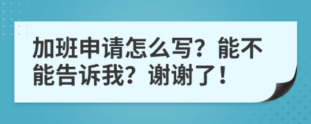 加班申请怎么写？能不能告诉我？谢谢了！