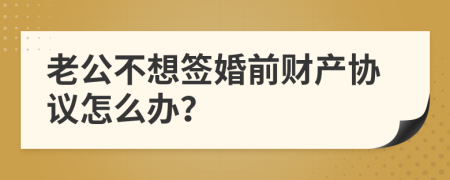 老公不想签婚前财产协议怎么办？