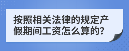 按照相关法律的规定产假期间工资怎么算的？