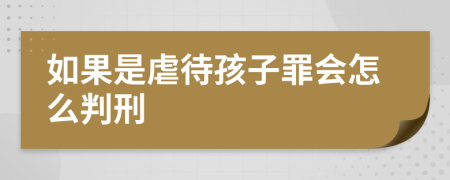 如果是虐待孩子罪会怎么判刑