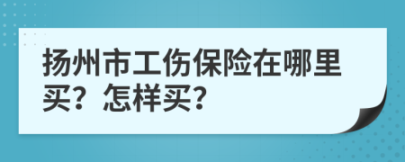 扬州市工伤保险在哪里买？怎样买？