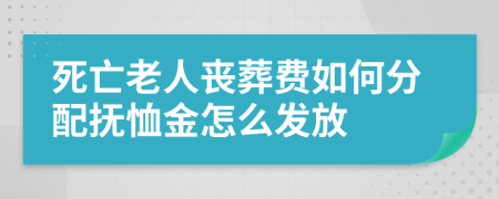 死亡老人丧葬费如何分配抚恤金怎么发放