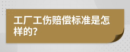 工厂工伤赔偿标准是怎样的？