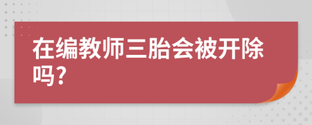 在编教师三胎会被开除吗?