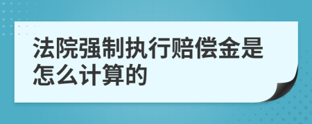 法院强制执行赔偿金是怎么计算的