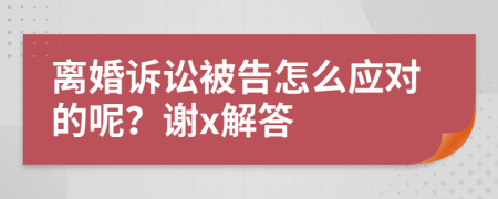 离婚诉讼被告怎么应对的呢？谢x解答