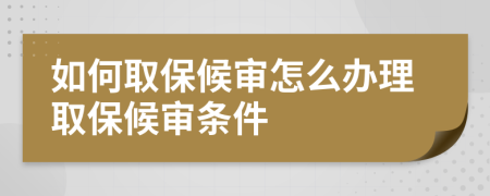 如何取保候审怎么办理取保候审条件