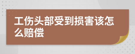 工伤头部受到损害该怎么赔偿