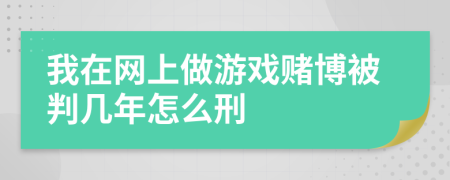 我在网上做游戏赌博被判几年怎么刑