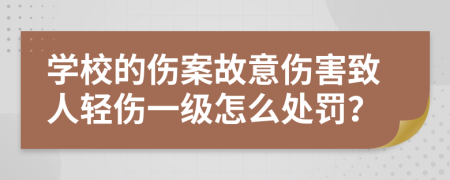 学校的伤案故意伤害致人轻伤一级怎么处罚？