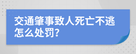 交通肇事致人死亡不逃怎么处罚？