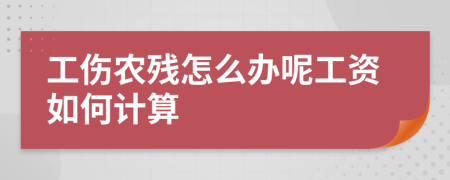 工伤农残怎么办呢工资如何计算