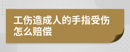 工伤造成人的手指受伤怎么赔偿