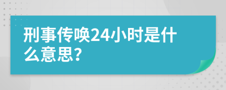 刑事传唤24小时是什么意思？