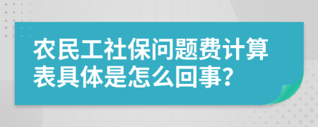 农民工社保问题费计算表具体是怎么回事？