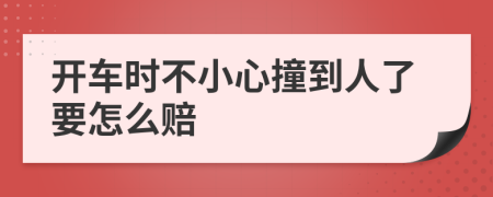 开车时不小心撞到人了要怎么赔