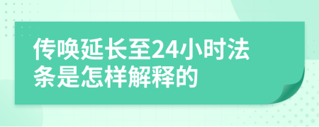 传唤延长至24小时法条是怎样解释的