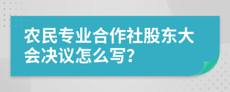 农民专业合作社股东大会决议怎么写？