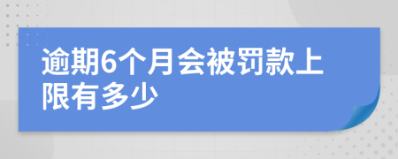 逾期6个月会被罚款上限有多少