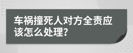 车祸撞死人对方全责应该怎么处理？