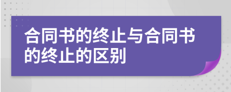 合同书的终止与合同书的终止的区别