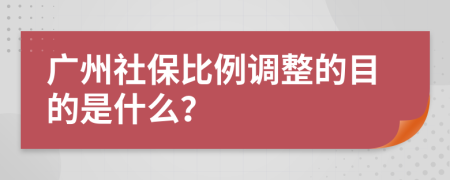 广州社保比例调整的目的是什么？
